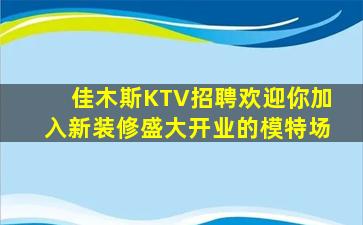 佳木斯KTV招聘欢迎你加入新装修盛大开业的模特场