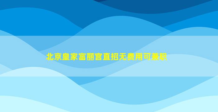 北京皇家富丽宫直招无费用可兼职