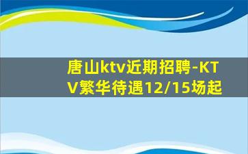 唐山ktv近期招聘-KTV繁华待遇12/15场起