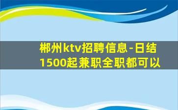 郴州ktv招聘信息-日结1500起兼职全职都可以